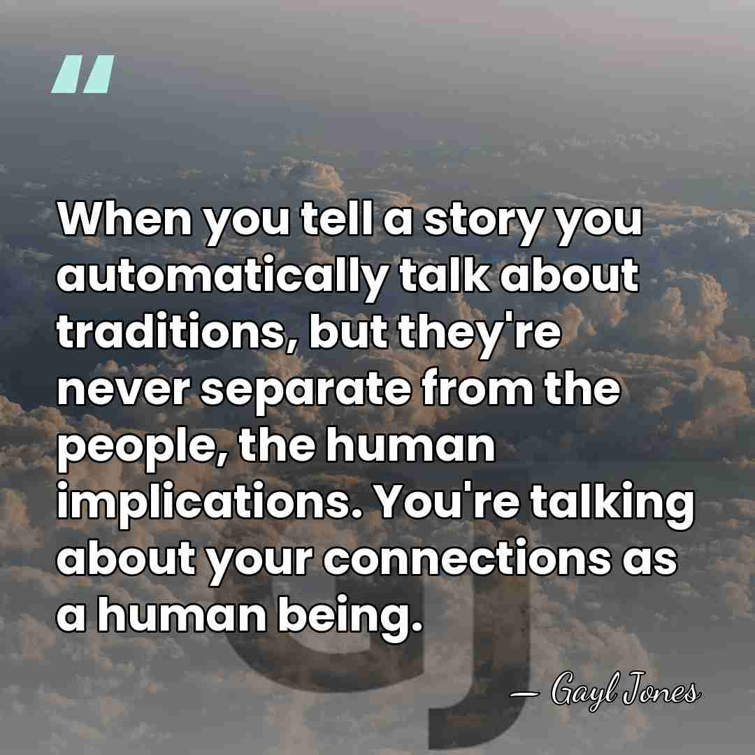 When you tell a story you automatically talk about traditions, but they're&hellip; - Gayl Jones