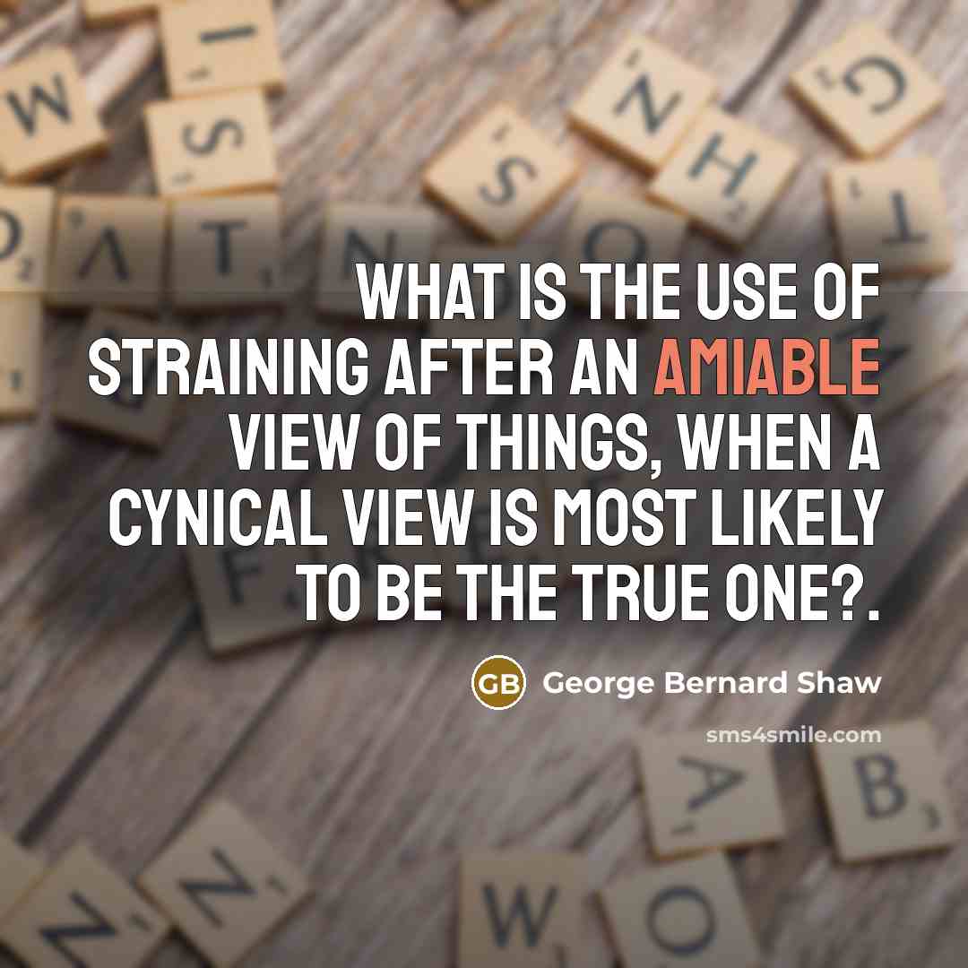 “What is the use of straining after an amiable view…” quote by George Bernard Shaw