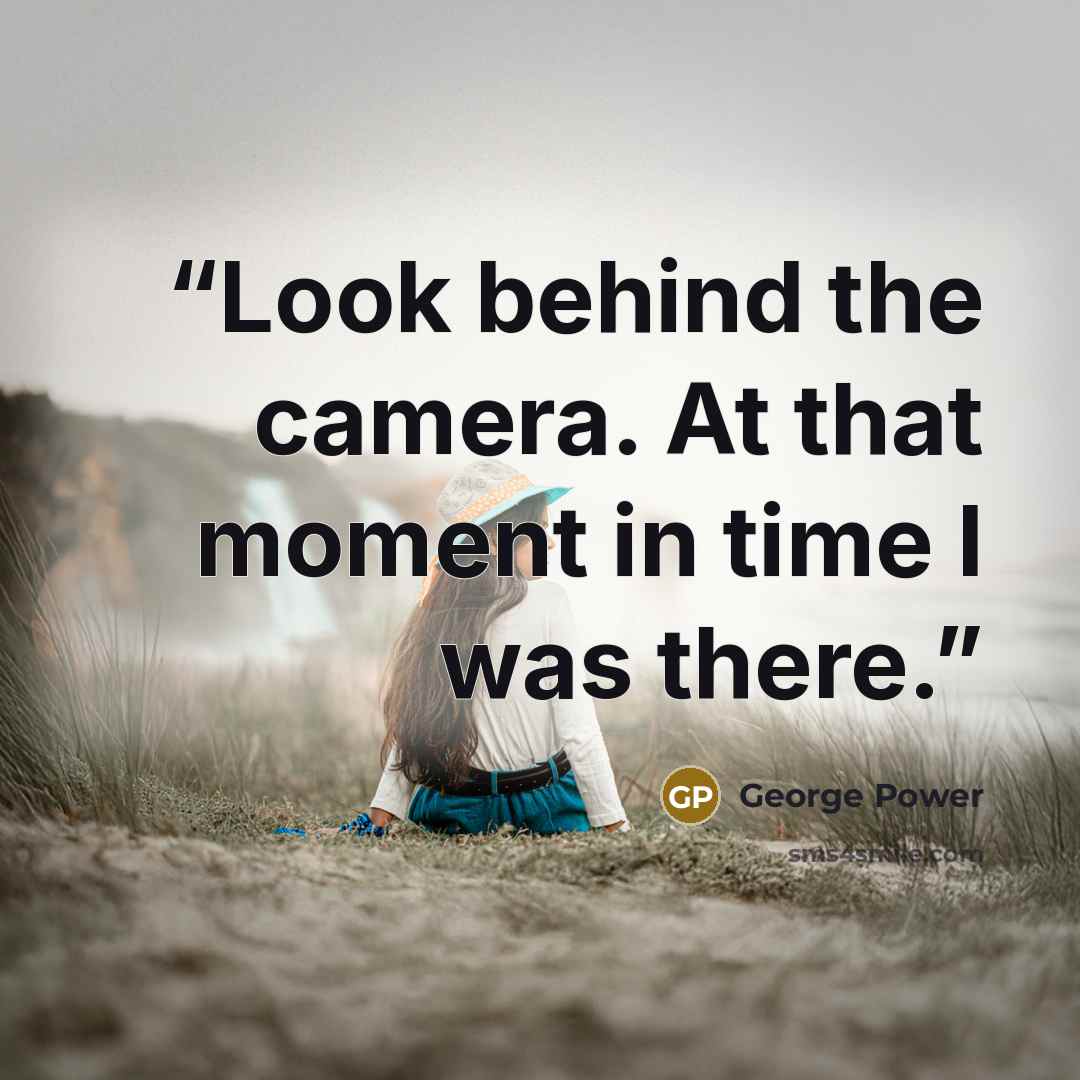 “Look behind the camera. At that moment in time I was there.” quote by George Power