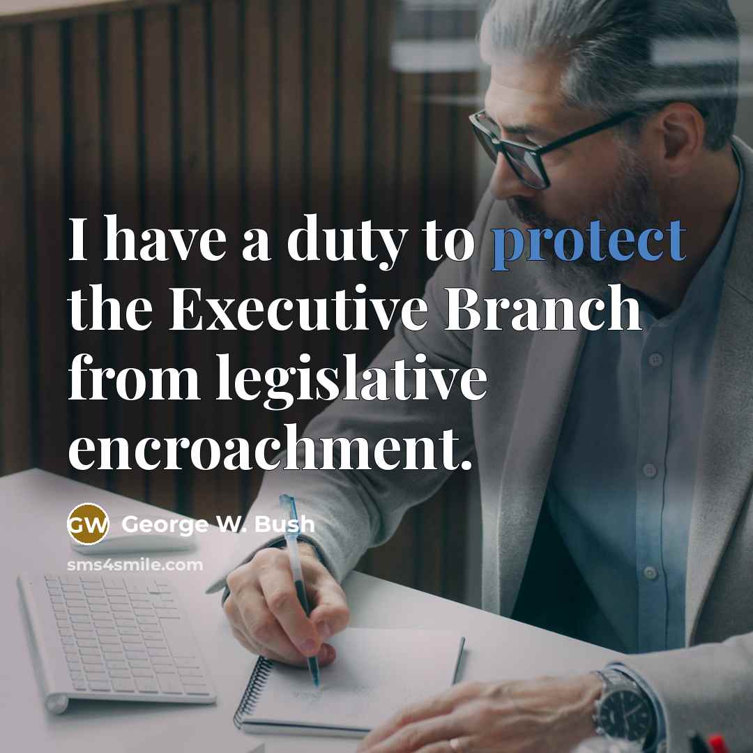 “I have a duty to protect the Executive Branch from…” quote by George W. Bush