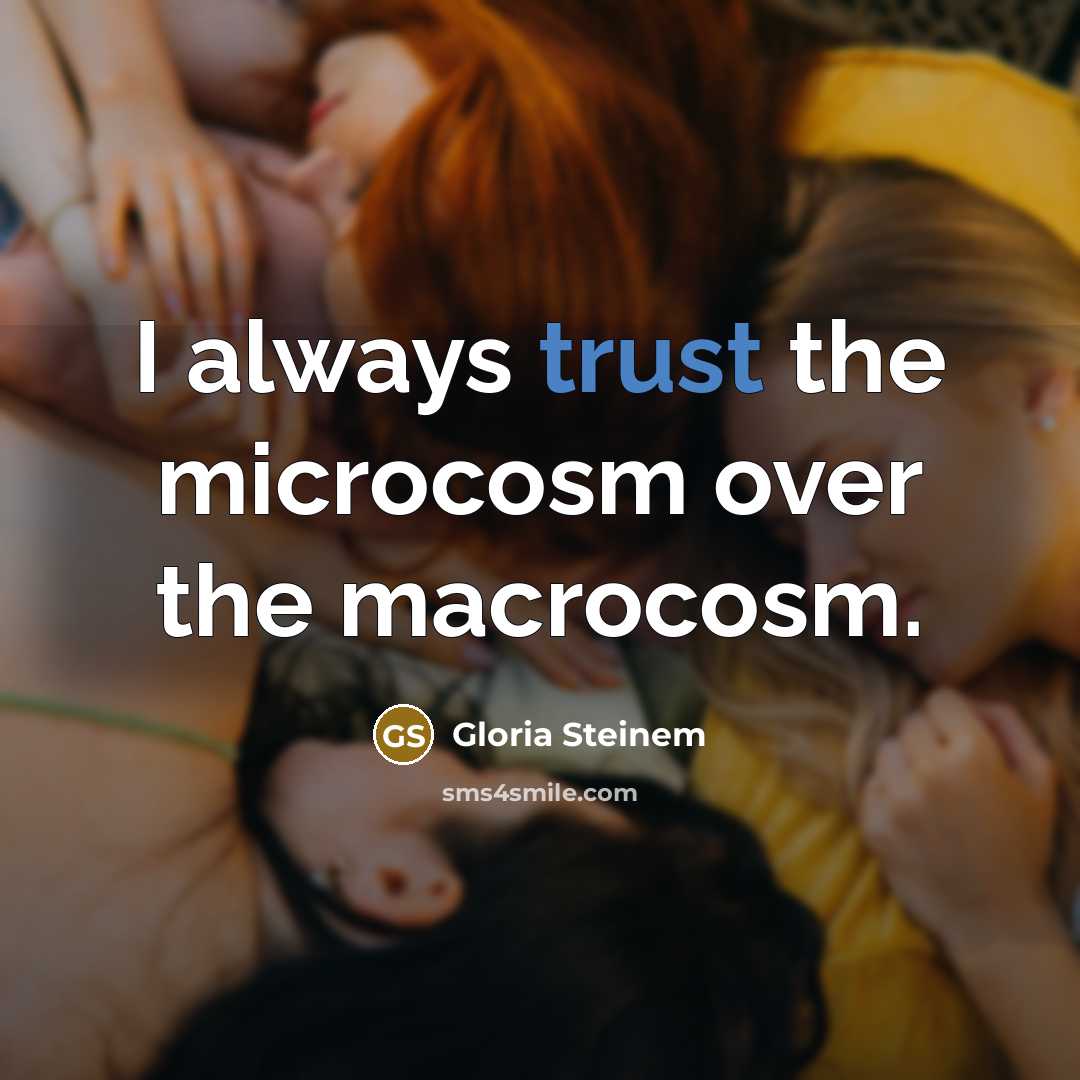 “I always trust the microcosm over the macrocosm.…” quote by Gloria Steinem