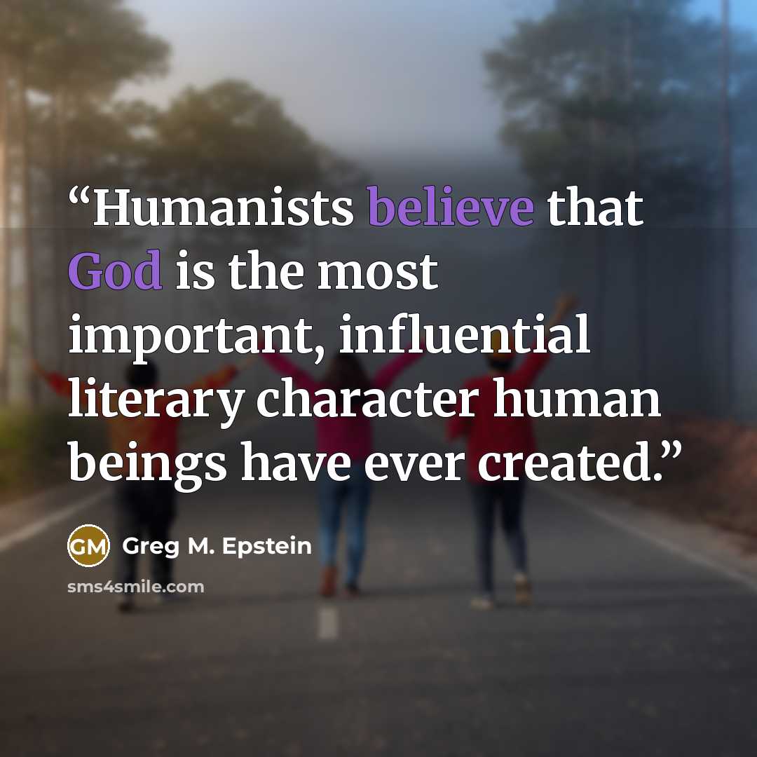 “Humanists believe that God is the most important, influential literary character human beings have ever created.” quote by Greg M. Epstein
