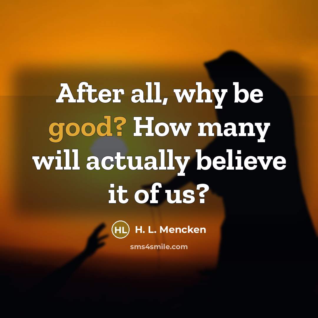 “After all, why be good? How many will actually believe…” quote by H. L. Mencken