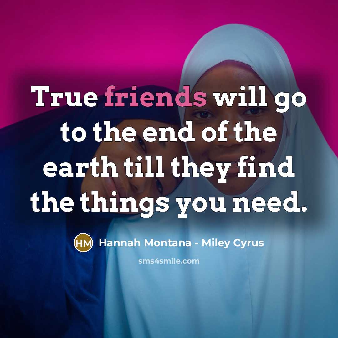 “True friends will go to the end of the earth till they find the things you need.” quote by Hannah Montana - Miley Cyrus