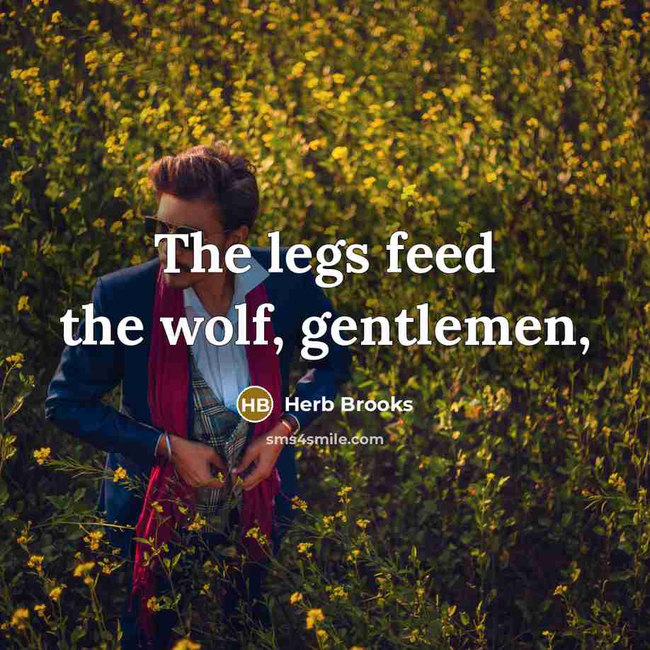 “The legs feed the wolf, gentlemen,…” quote by Herb Brooks