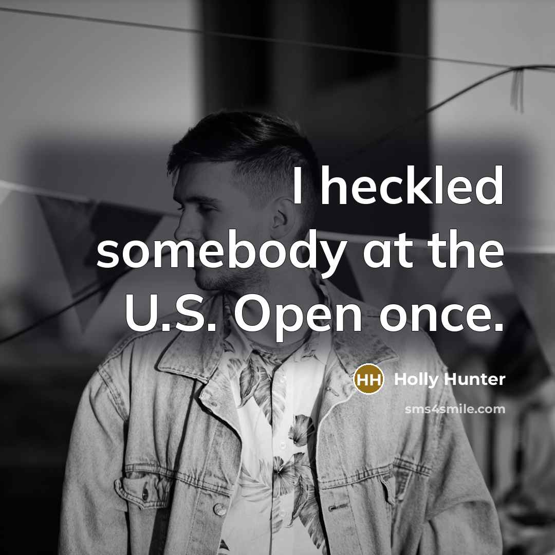 “I heckled somebody at the U.S. Open once.…” quote by Holly Hunter