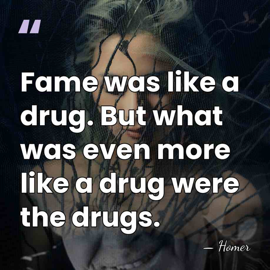 Fame was like a drug. But what was even more like a&hellip; - Homer