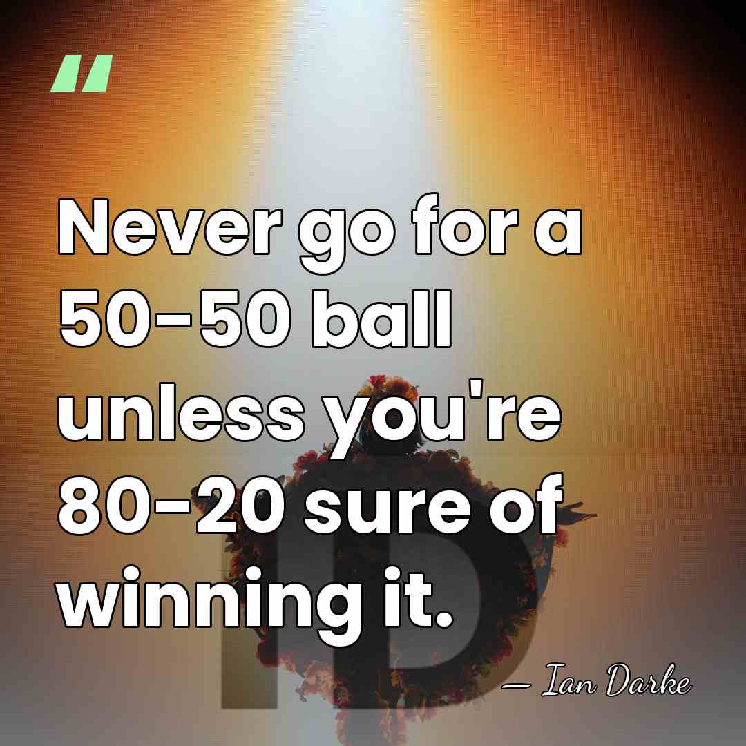 Never go for a 50-50 ball unless you're 80-20 sure of winning&hellip; - Ian Darke