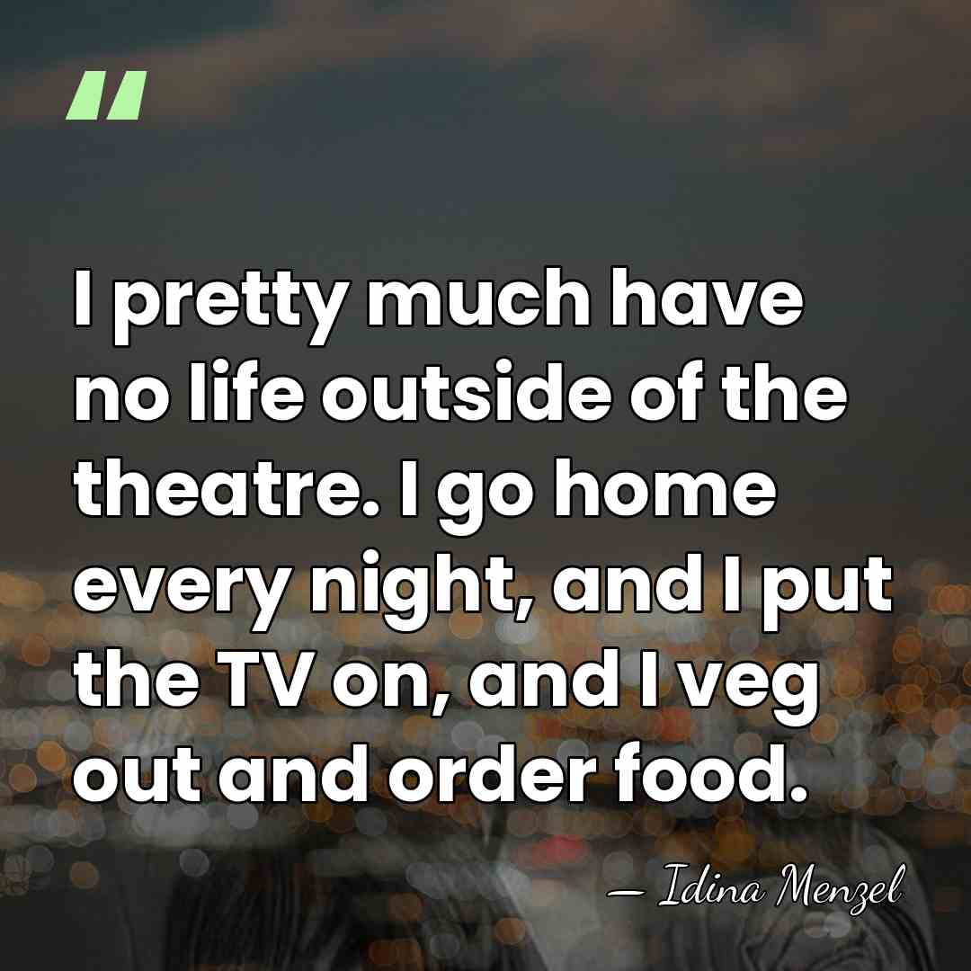 I pretty much have no life outside of the theatre. I go&hellip; - Idina Menzel