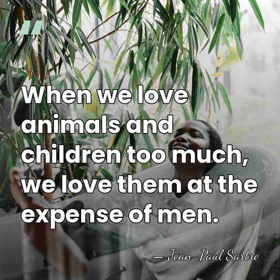 When we love animals and children too much, we love them at&hellip; - Jean-Paul Sartre