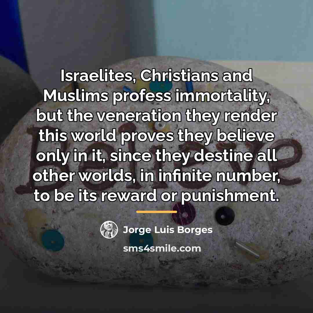 “Israelites, Christians and Muslims profess immortality, but the veneration they…” quote by Jorge Luis Borges