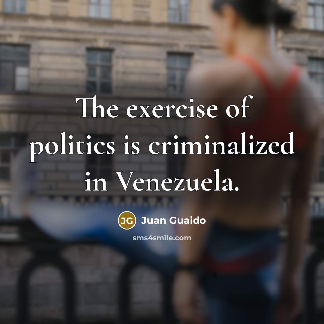 “The exercise of politics is criminalized in Venezuela.…” quote by Juan Guaido