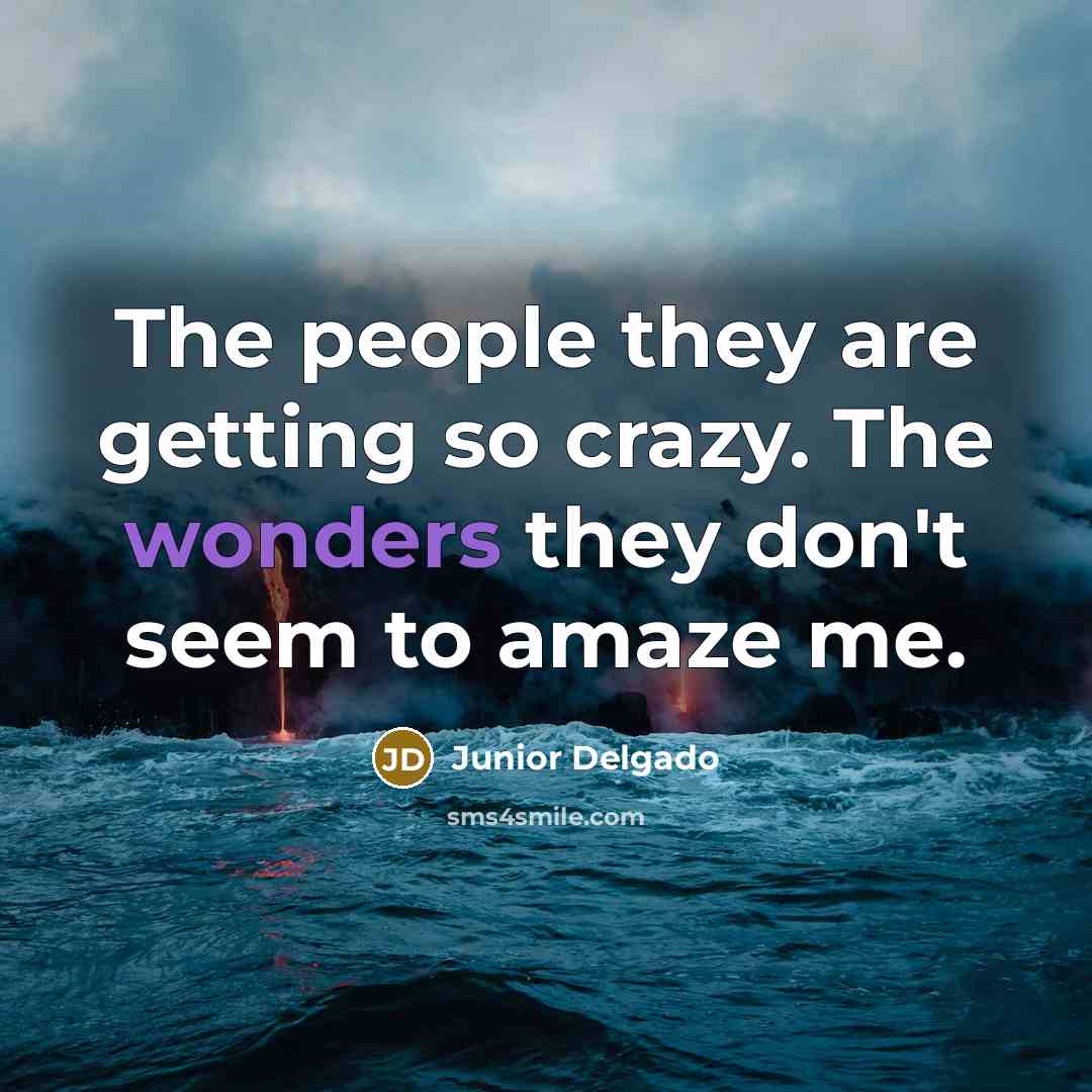 “The people they are getting so crazy. The wonders they don't seem to amaze me.” quote by Junior Delgado