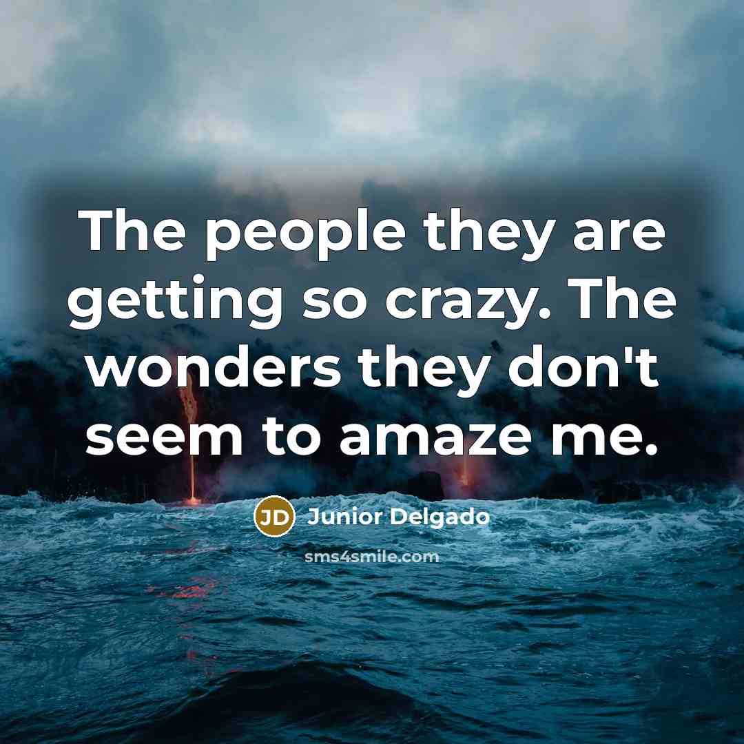 “The people they are getting so crazy. The wonders they…” quote by Junior Delgado