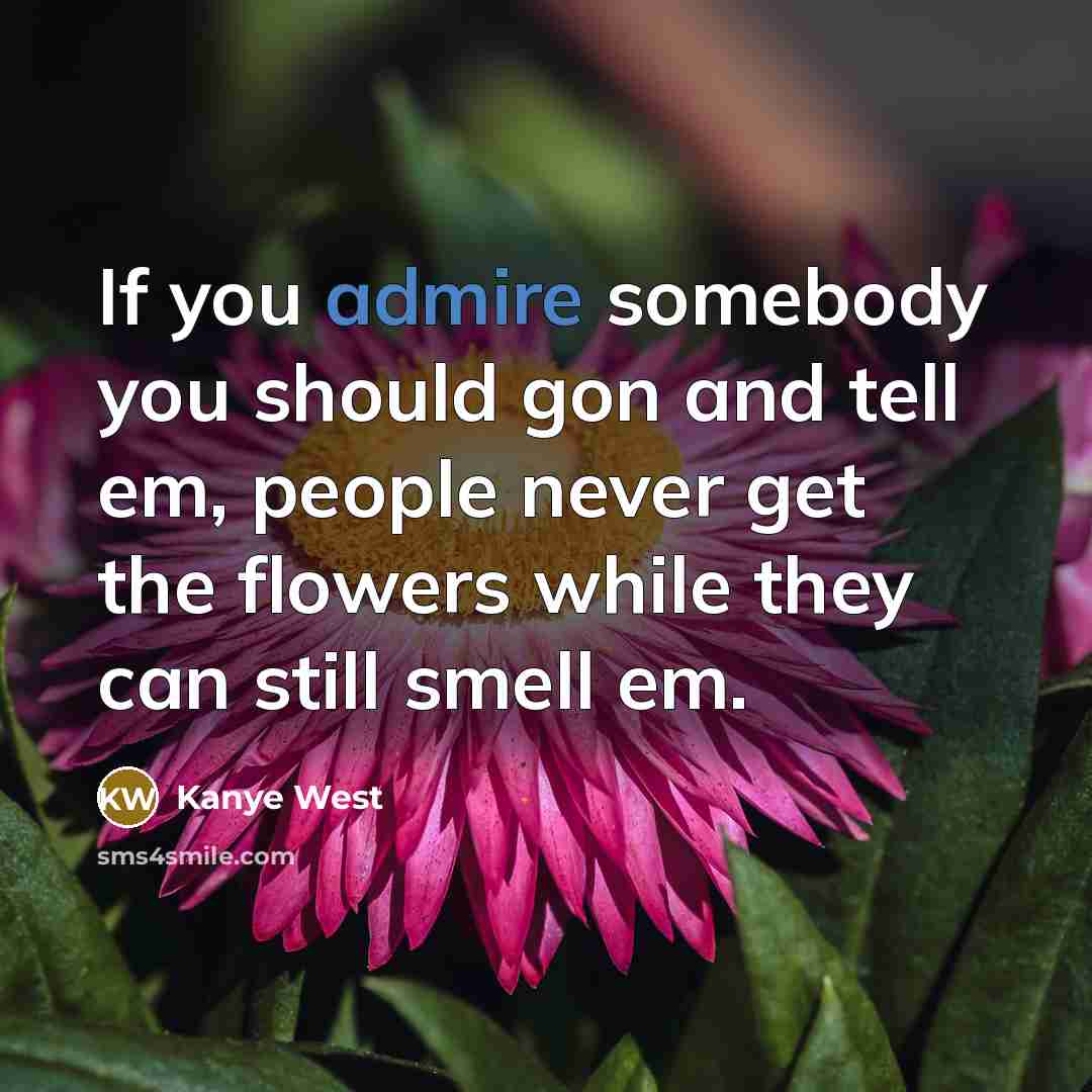 “If you admire somebody you should gon and tell em,…” quote by Kanye West