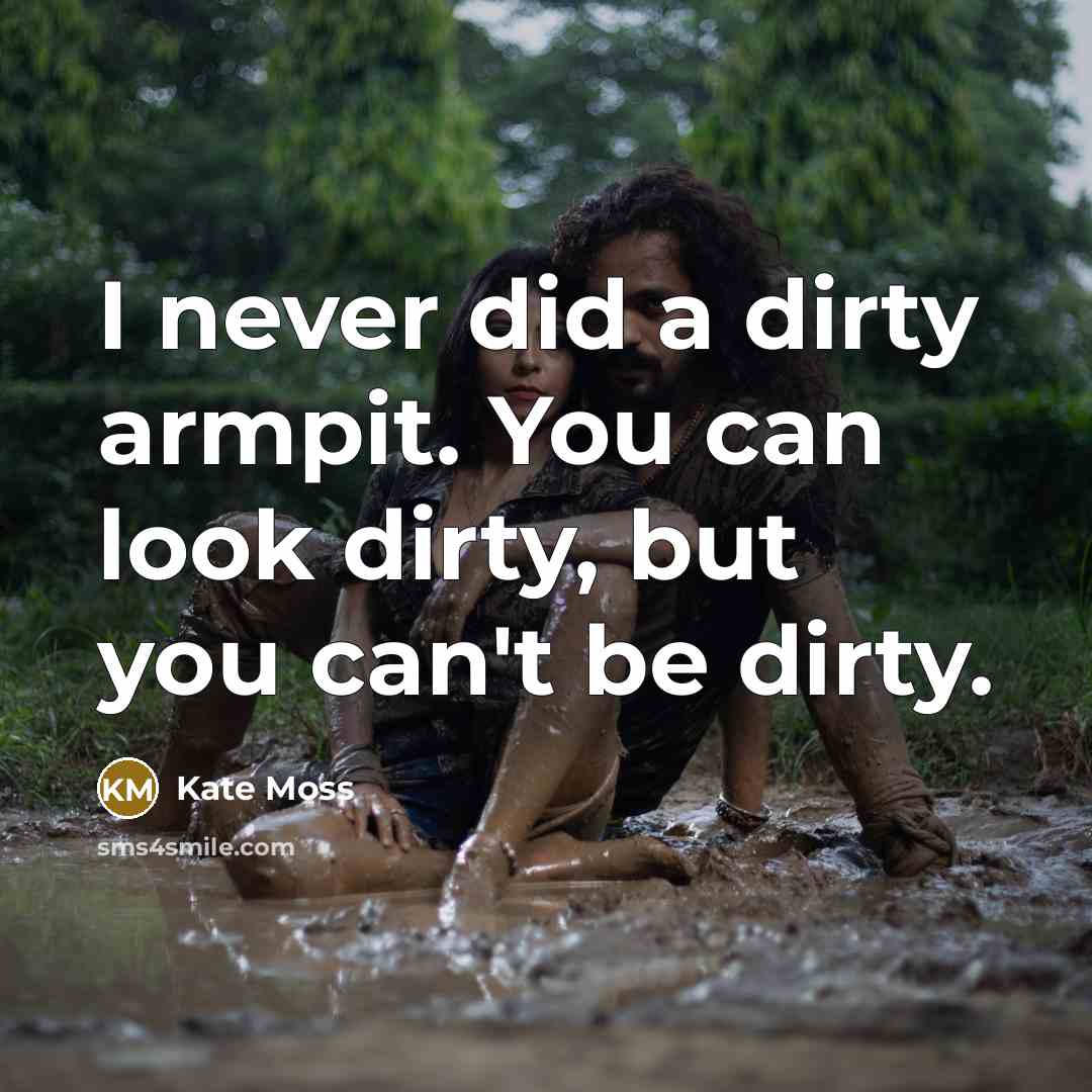 “I never did a dirty armpit. You can look dirty,…” quote by Kate Moss