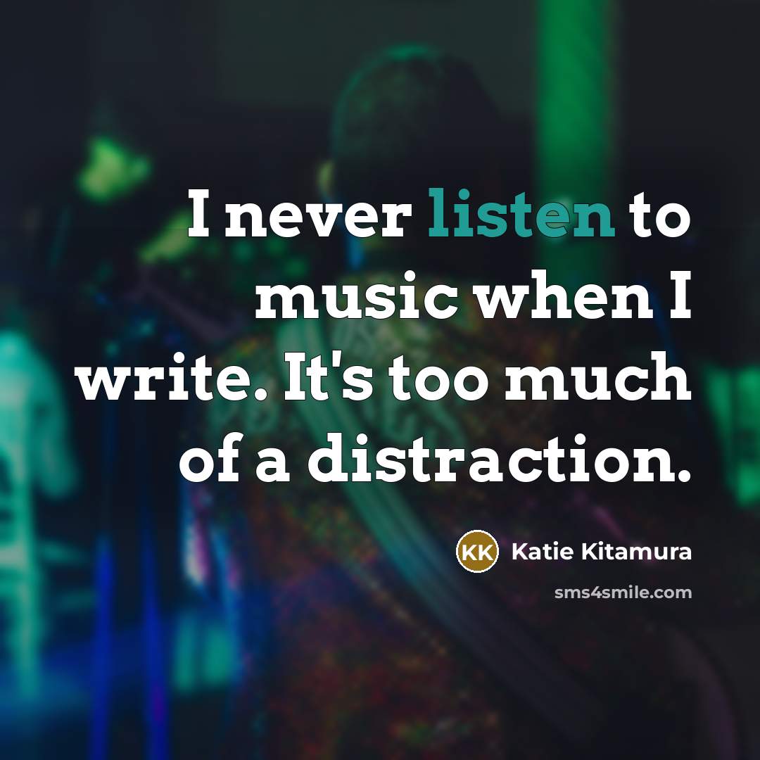 “I never listen to music when I write. It's too…” quote by Katie Kitamura