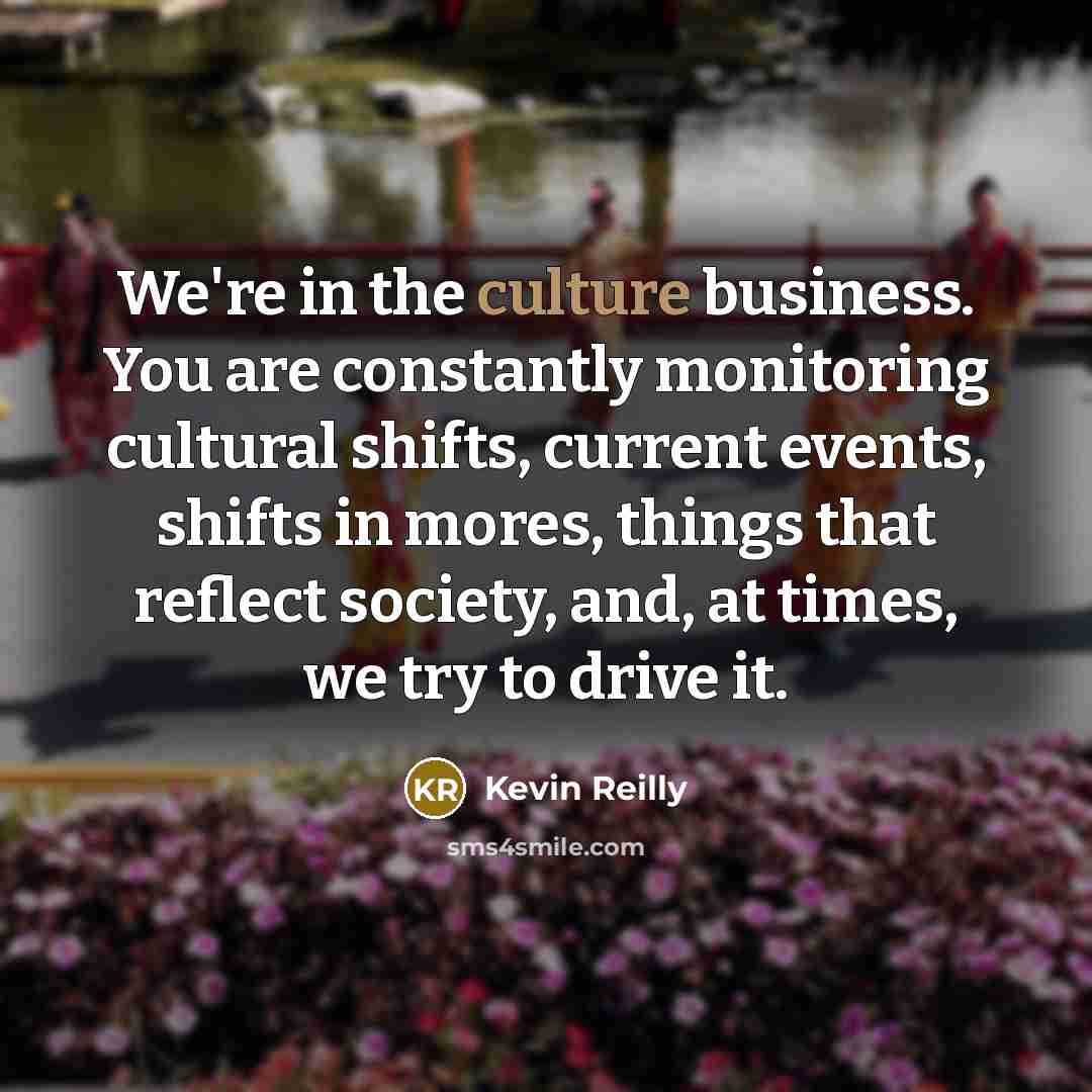 “We're in the culture business. You are constantly monitoring cultural…” quote by Kevin Reilly
