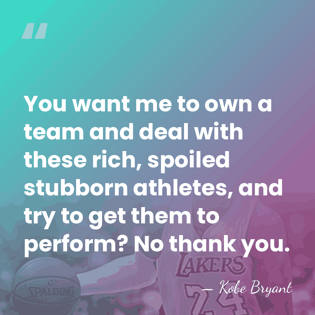 You want me to own a team and deal with these rich,&hellip; - Kobe Bryant