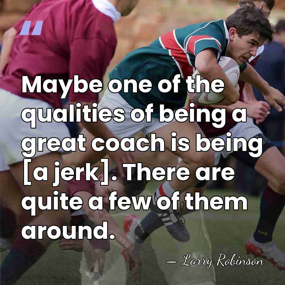 Maybe one of the qualities of being a great coach is being&hellip; - Larry Robinson