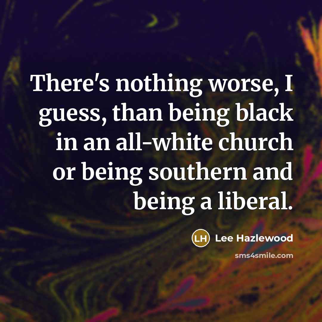 “There's nothing worse, I guess, than being black in an…” quote by Lee Hazlewood