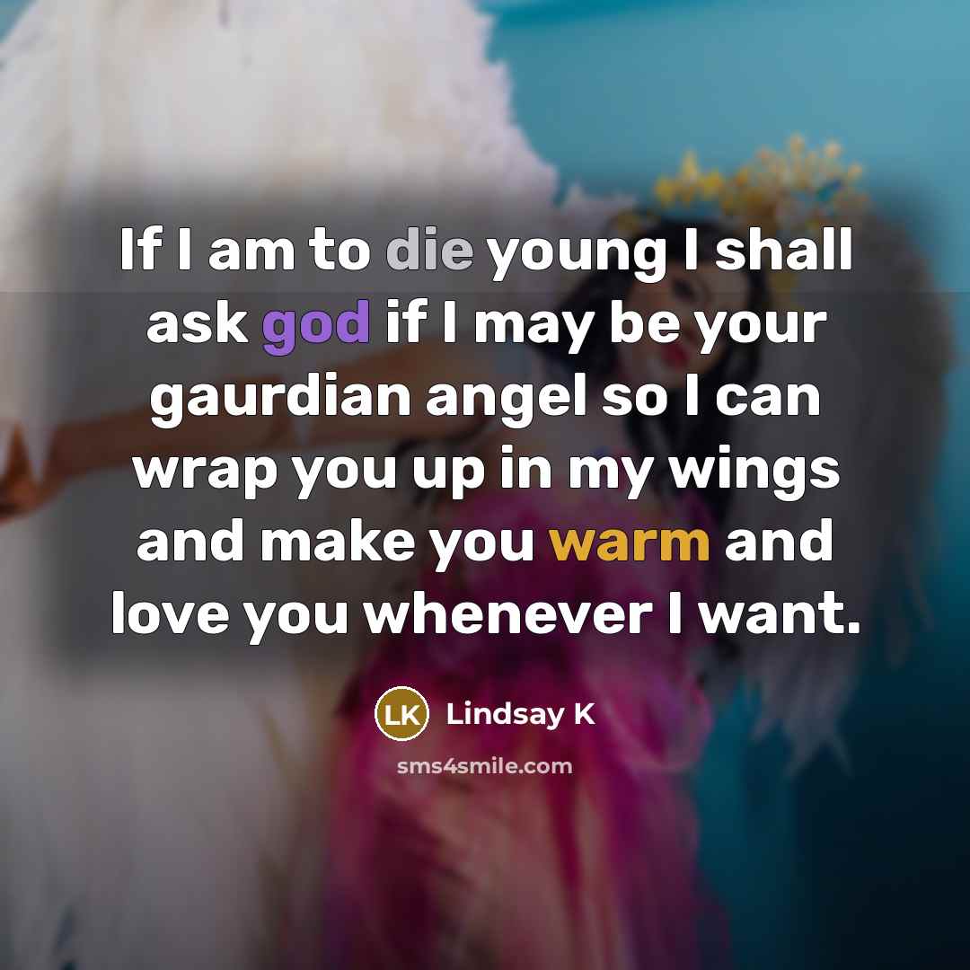 “If I am to die young I shall ask god if I may be your gaurdian angel so I can wrap you up in my wings and make you warm and love you whenever I want.” quote by Lindsay K