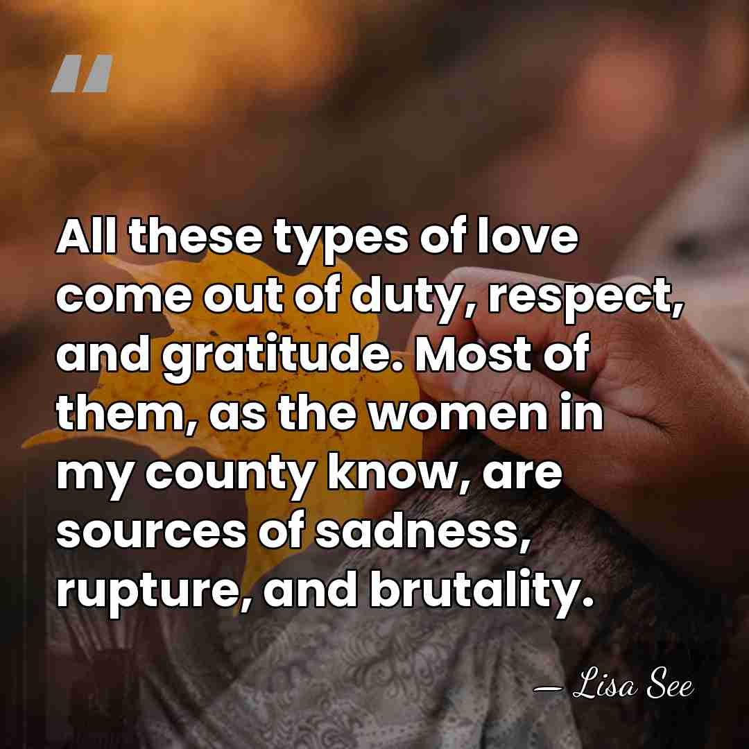 All these types of love come out of duty, respect, and gratitude.&hellip; - Lisa See