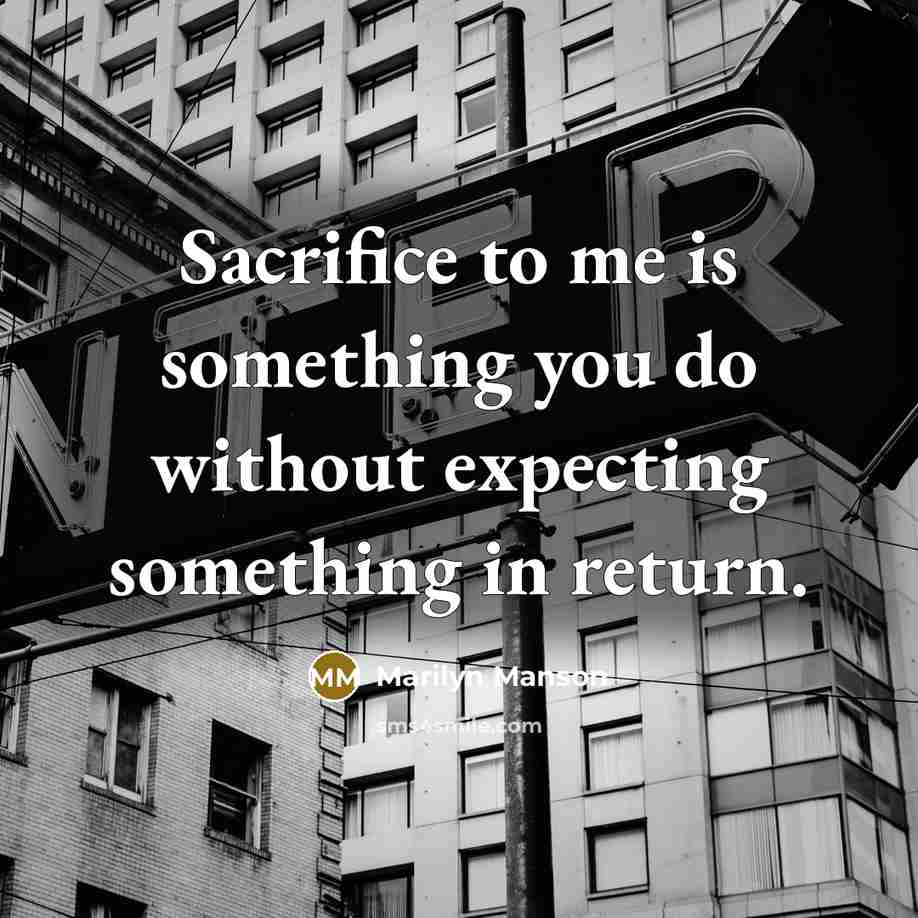 “Sacrifice to me is something you do without expecting something…” quote by Marilyn Manson