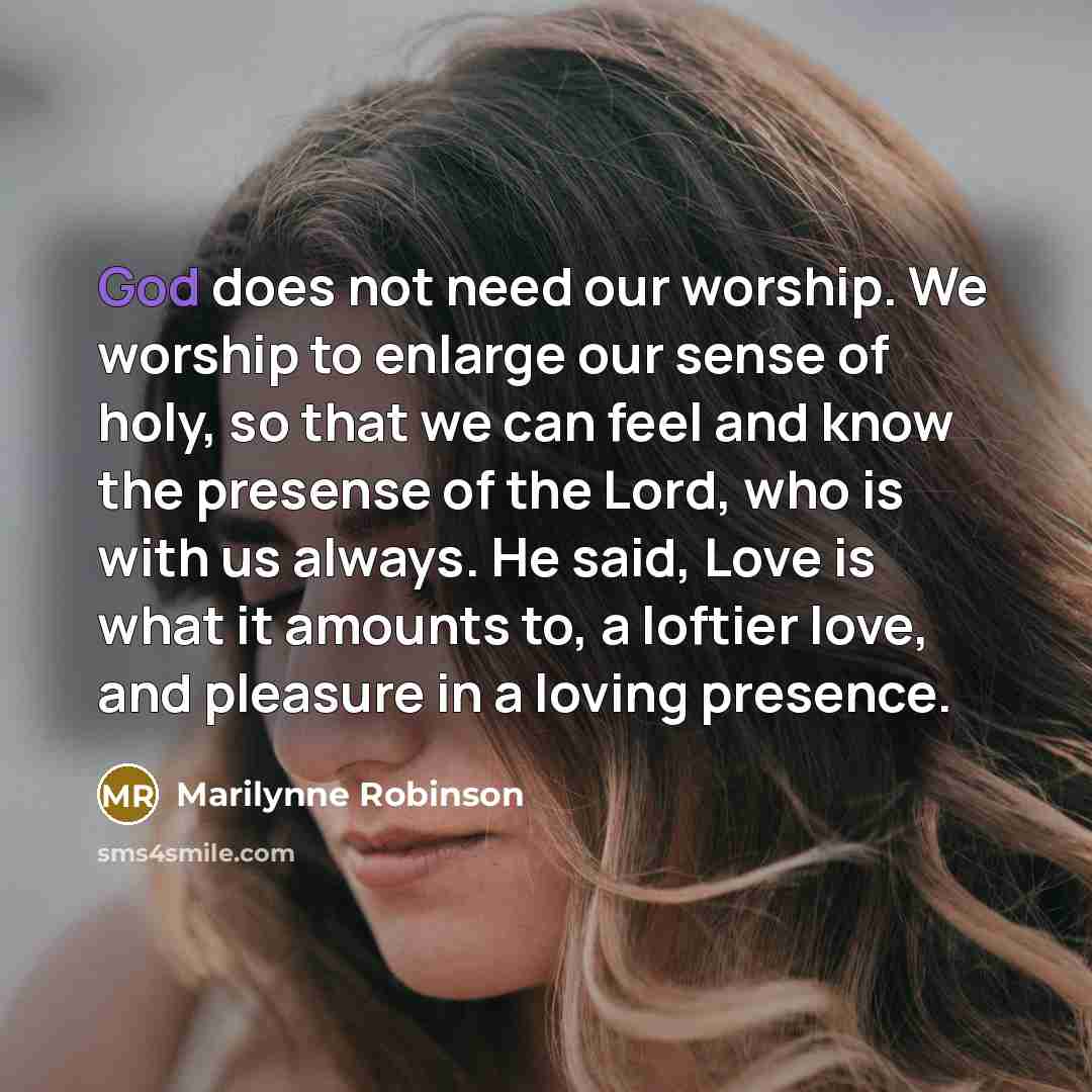 “God does not need our worship. We worship to enlarge…” quote by Marilynne Robinson