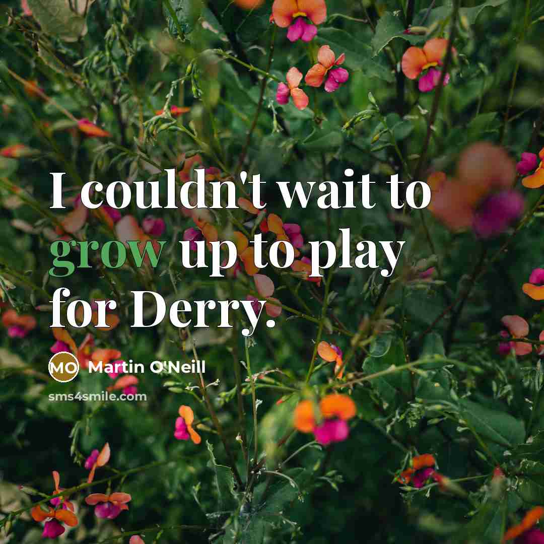 “I couldn't wait to grow up to play for Derry.…” quote by Martin O'Neill