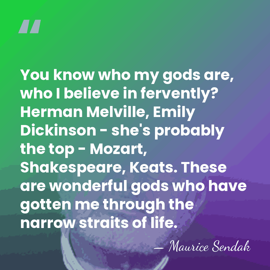 You know who my gods are, who I believe in fervently? Herman&hellip; - Maurice Sendak