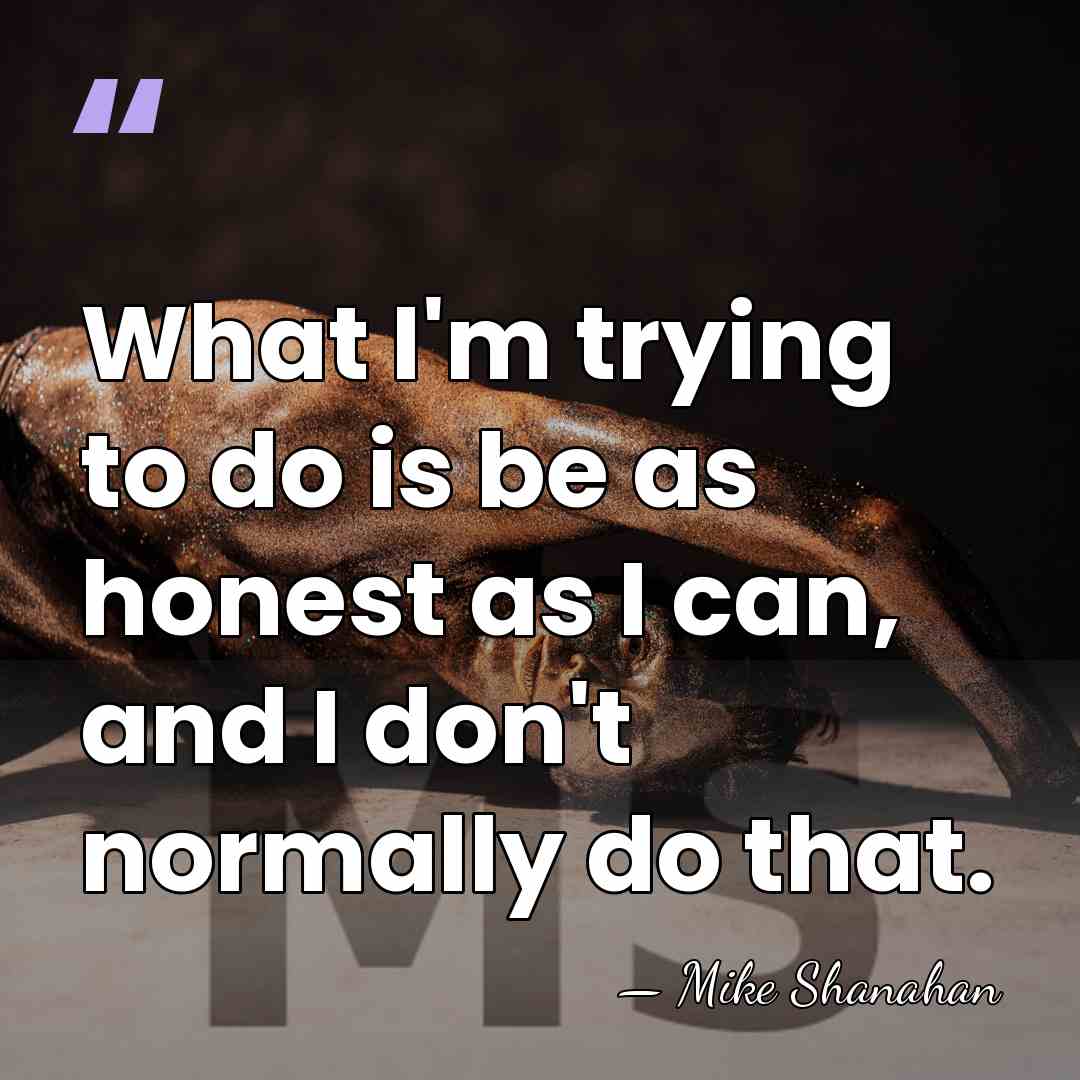 What I'm trying to do is be as honest as I can,&hellip; - Mike Shanahan