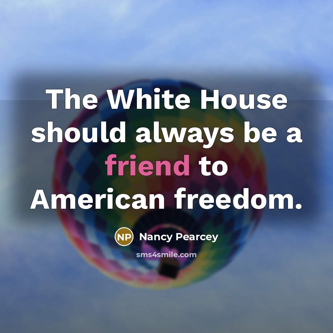 “The White House should always be a friend to American…” quote by Nancy Pearcey