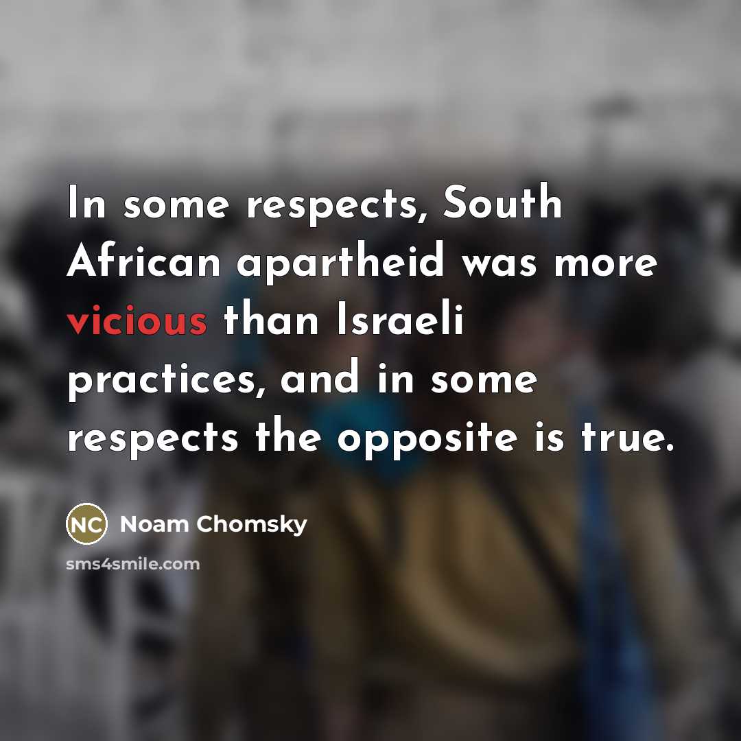 “In some respects, South African apartheid was more vicious than…” quote by Noam Chomsky