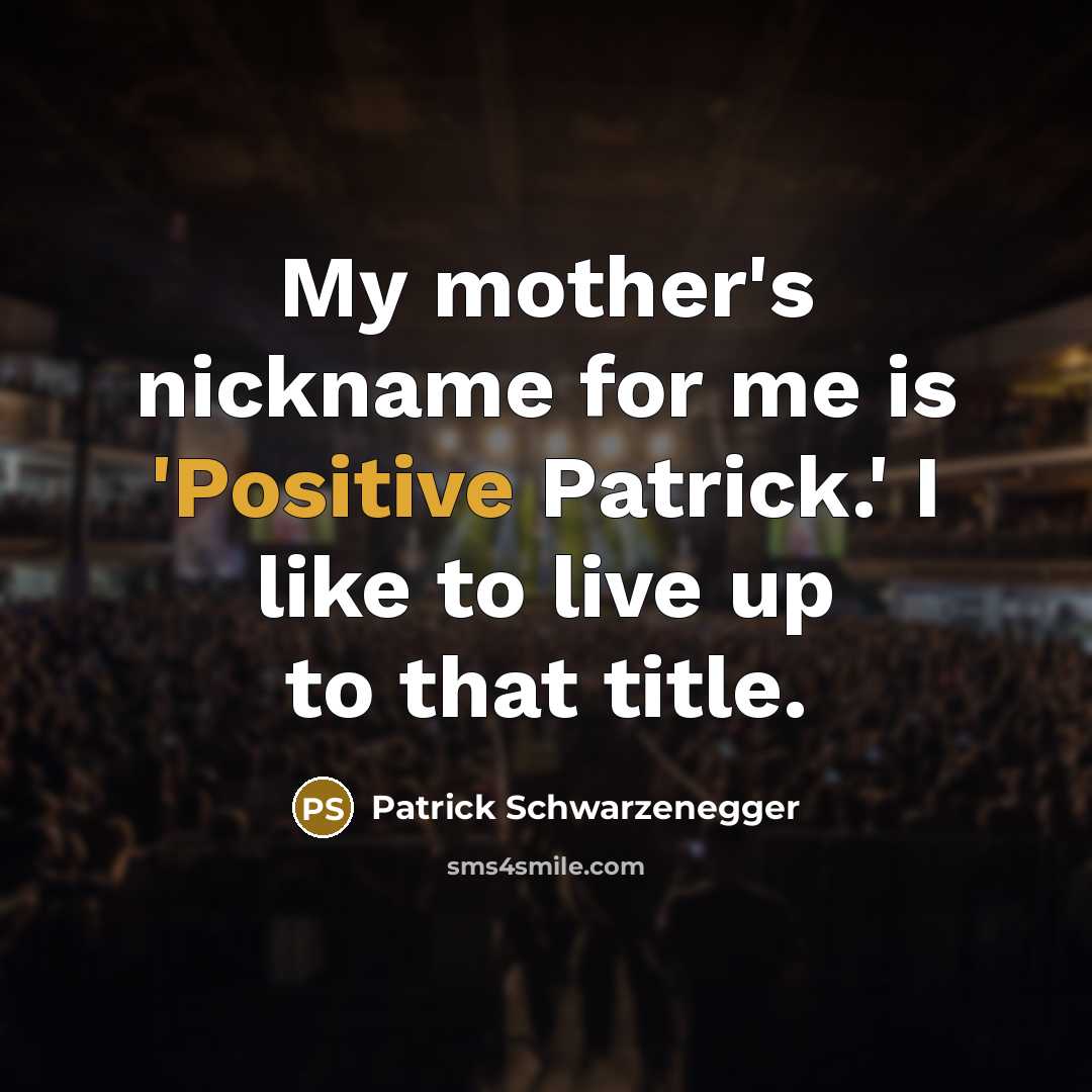 “My mother's nickname for me is 'Positive Patrick.' I like…” quote by Patrick Schwarzenegger