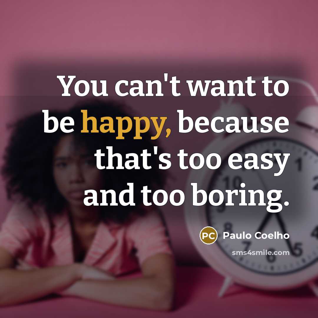“You can't want to be happy, because that's too easy…” quote by Paulo Coelho