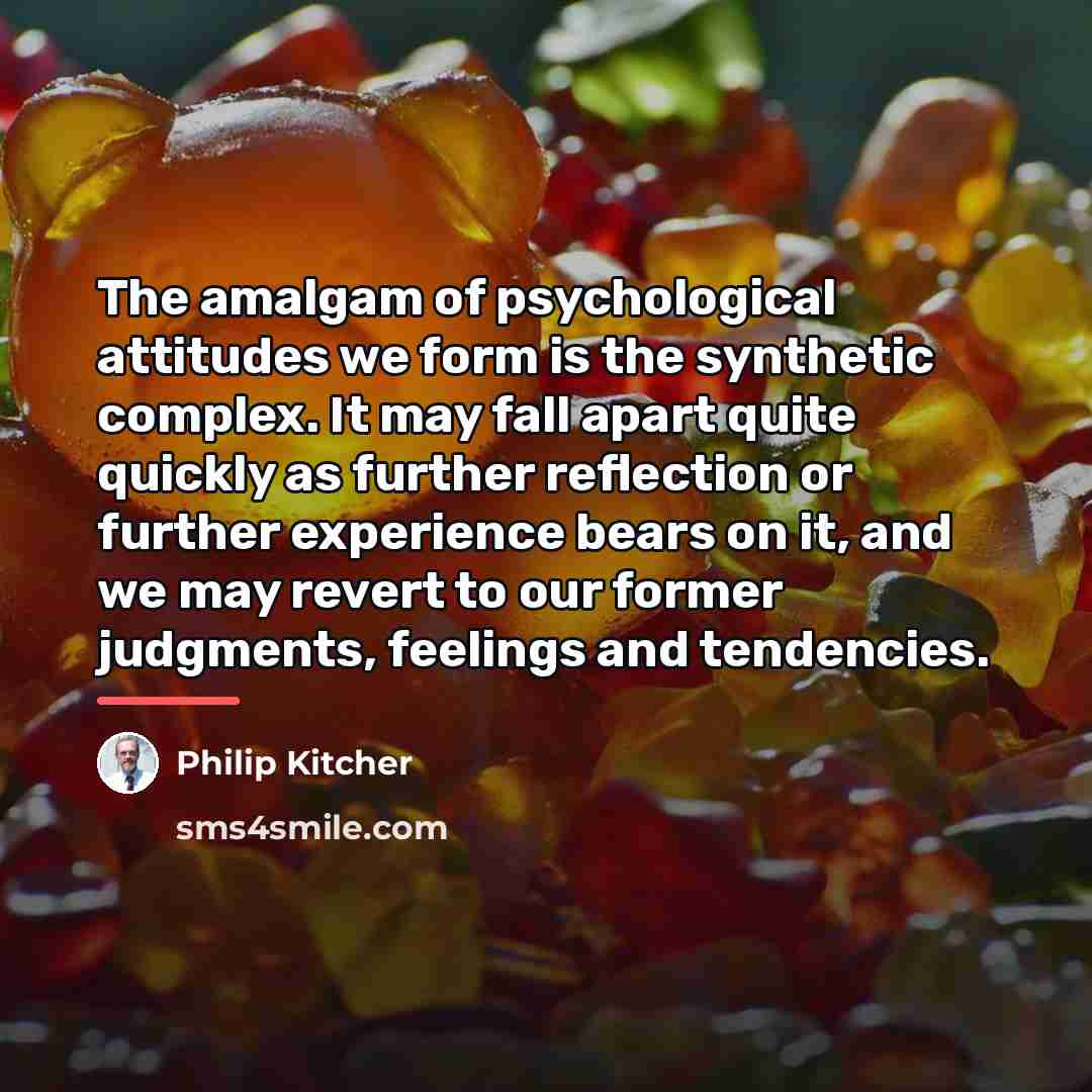 “The amalgam of psychological attitudes we form is the synthetic…” quote by Philip Kitcher