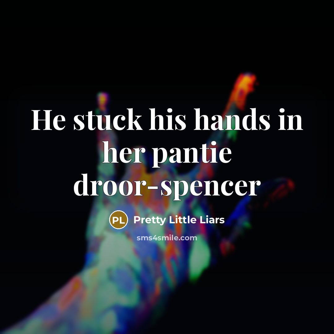 “He stuck his hands in her pantie droor-spencer…” quote by Pretty Little Liars