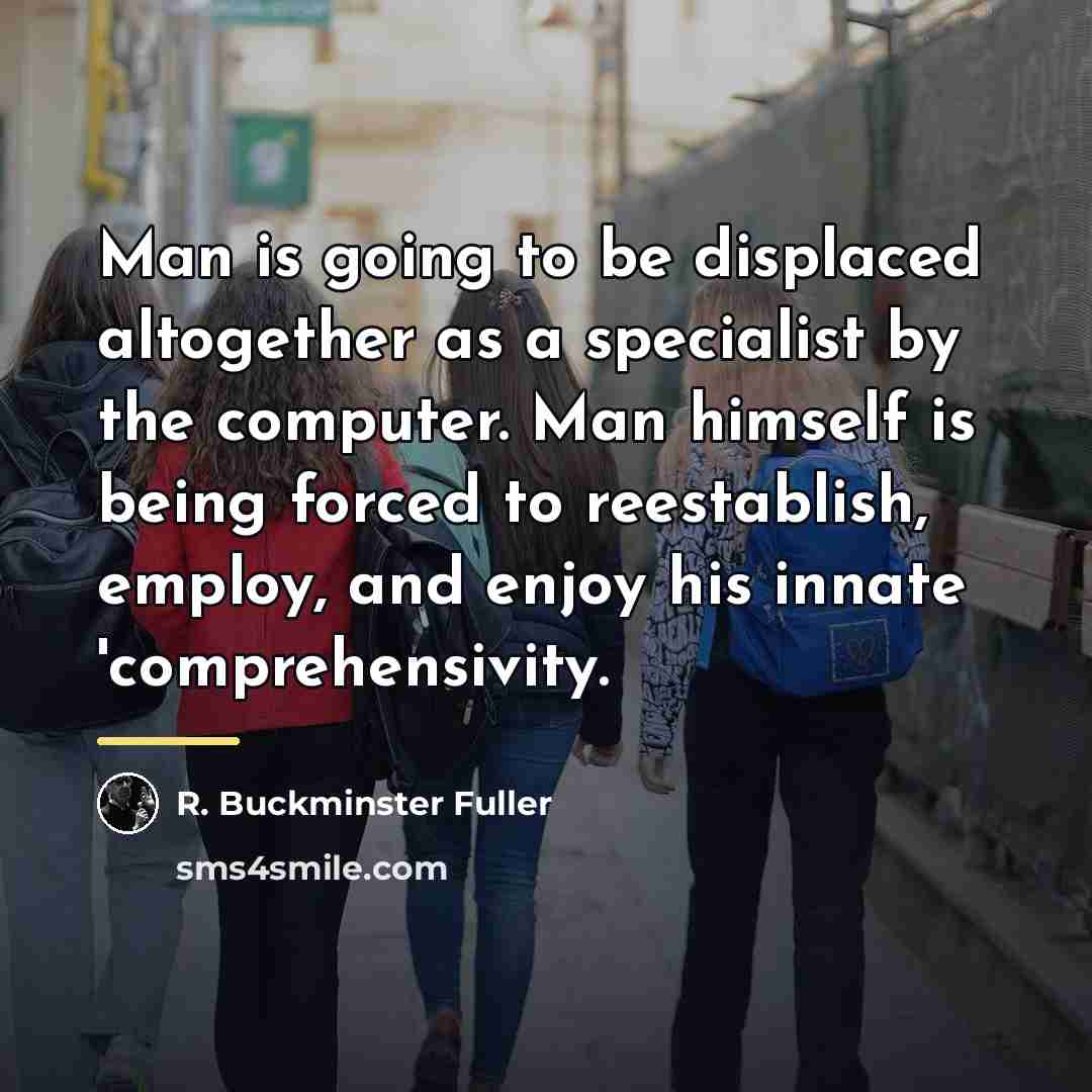 “Man is going to be displaced altogether as a specialist…” quote by R. Buckminster Fuller