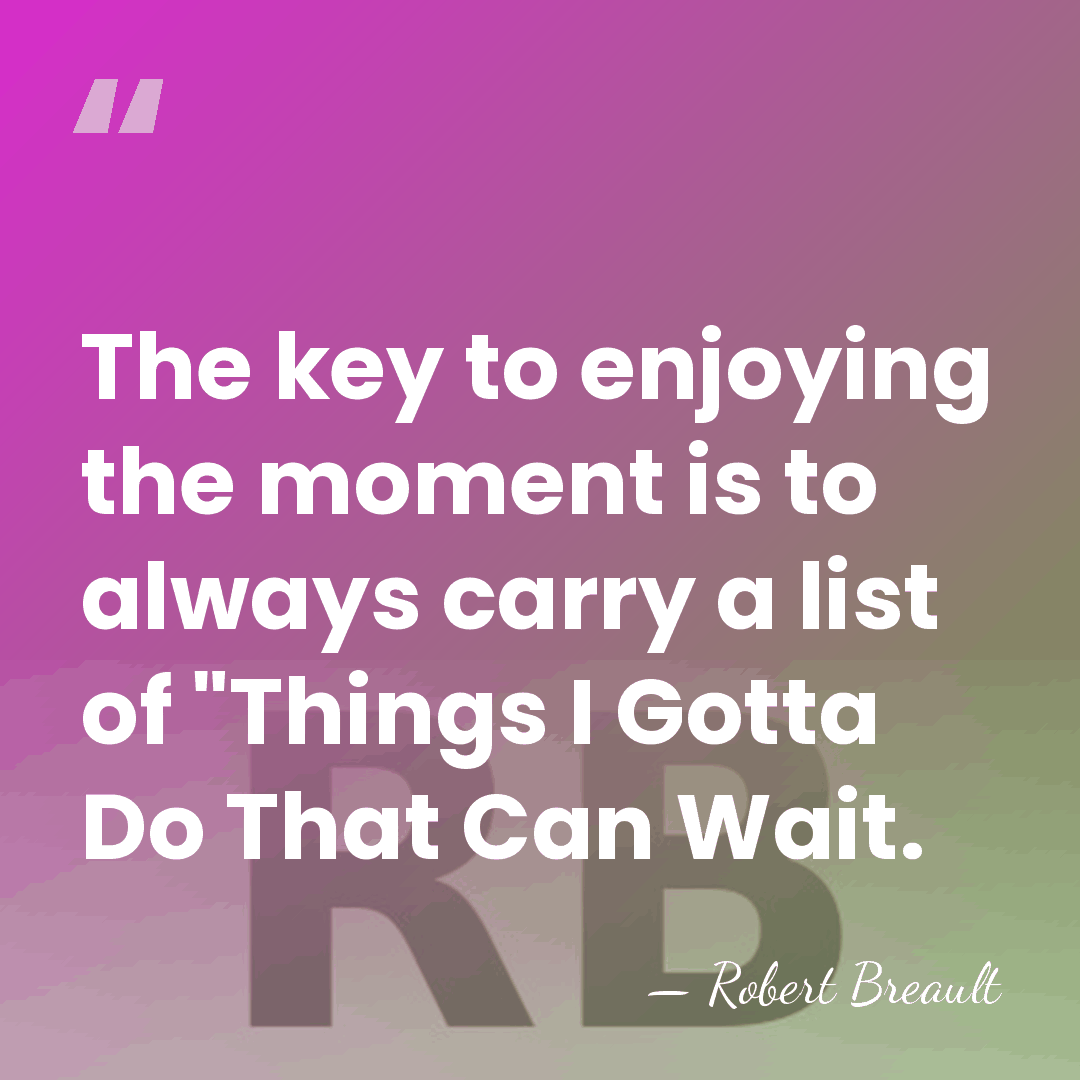The key to enjoying the moment is to always carry a list&hellip; - Robert Breault