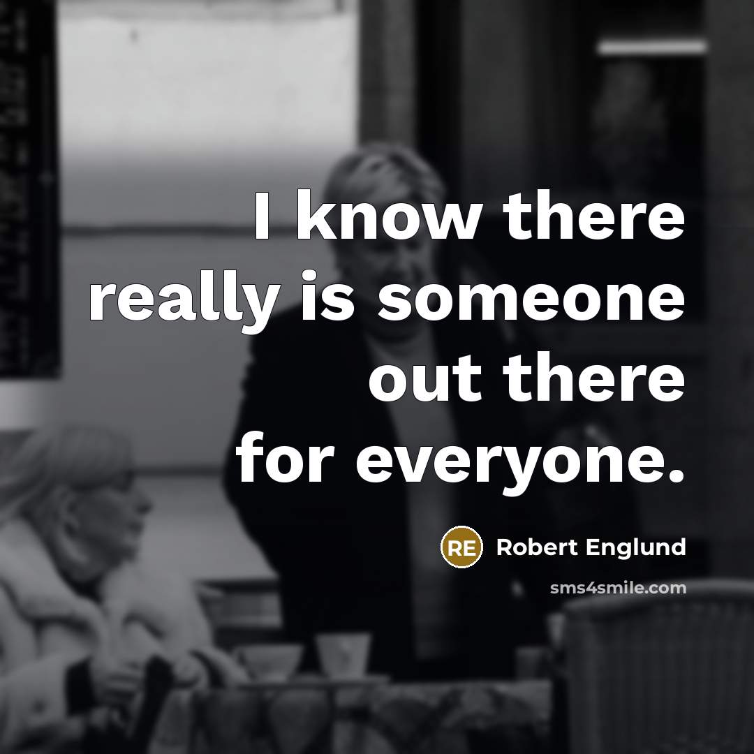 “I know there really is someone out there for everyone.” quote by Robert Englund