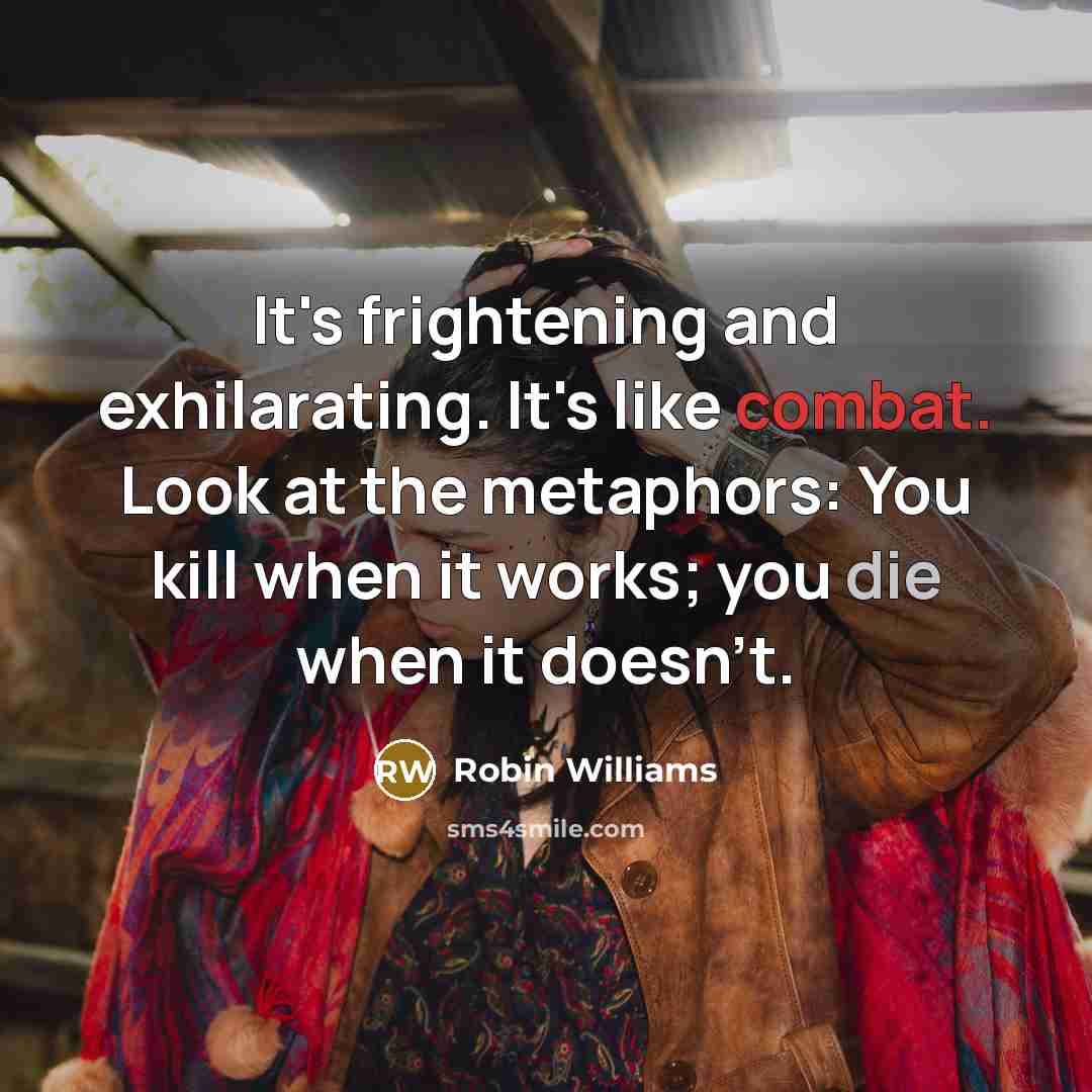 “It's frightening and exhilarating. It's like combat. Look at the…” quote by Robin Williams