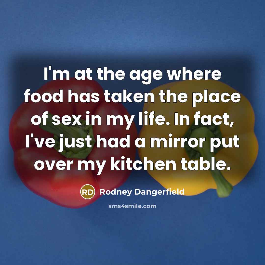 “I'm at the age where food has taken the place…” quote by Rodney Dangerfield