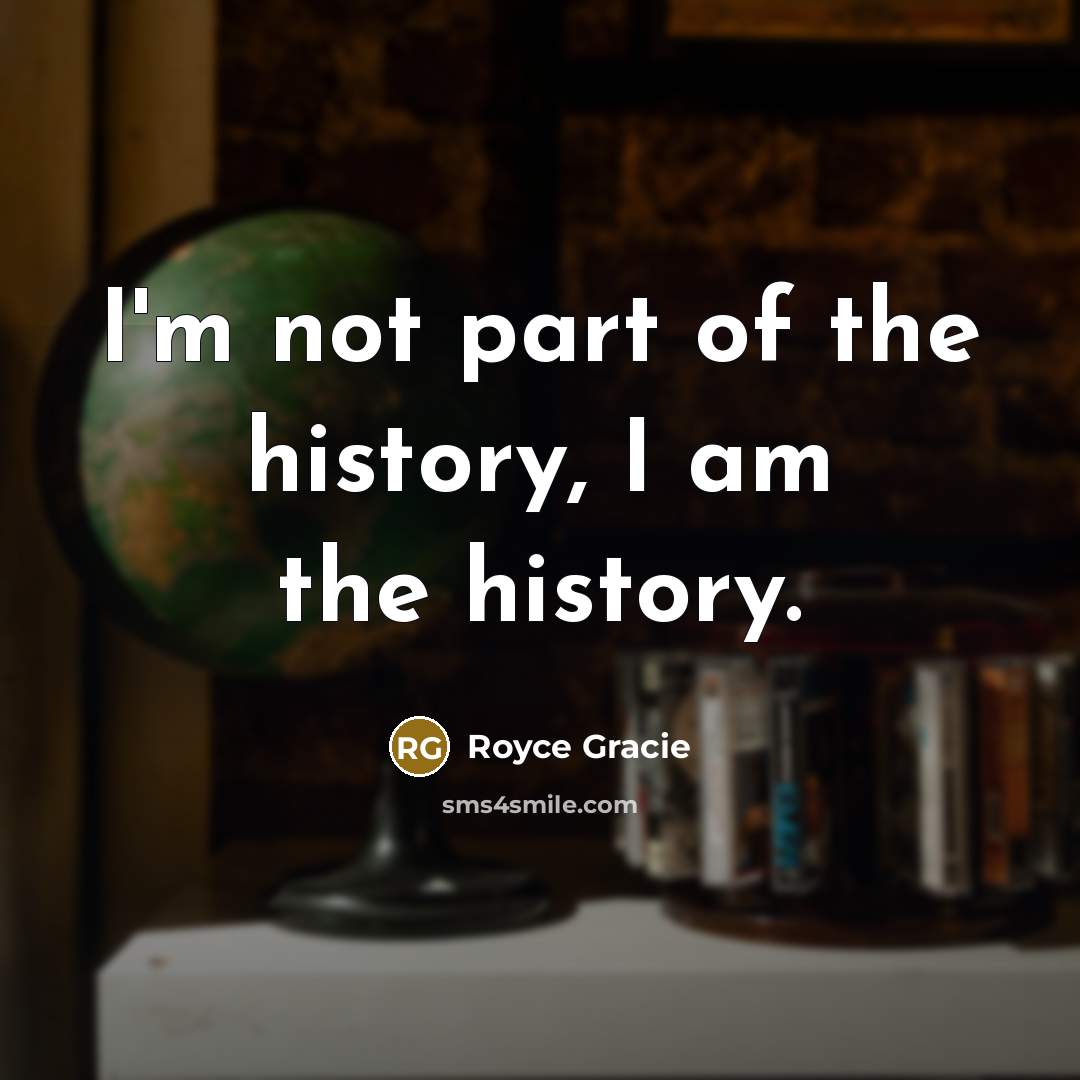 “I'm not part of the history, I am the history.…” quote by Royce Gracie