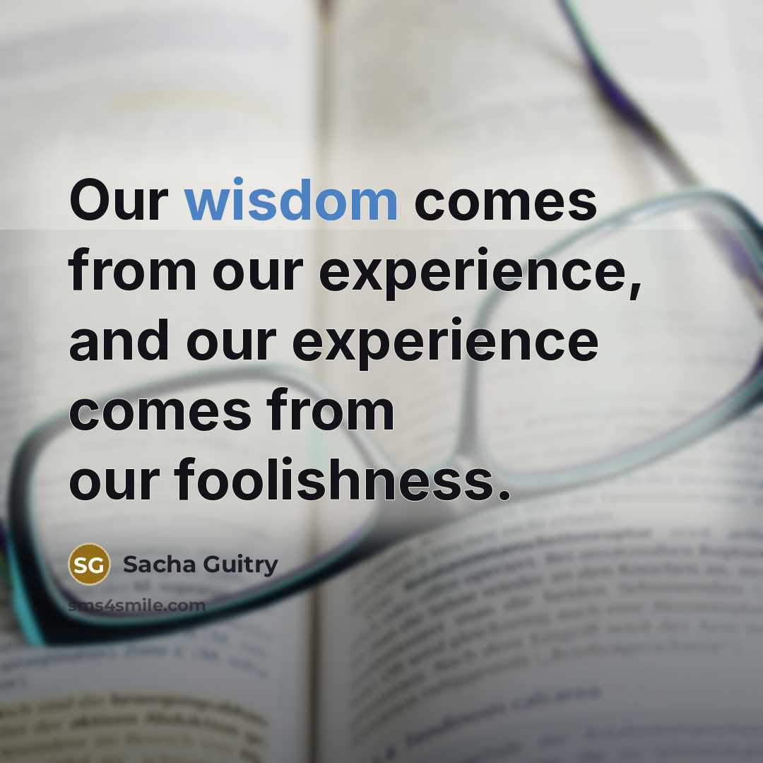 “Our wisdom comes from our experience, and our experience comes…” quote by Sacha Guitry