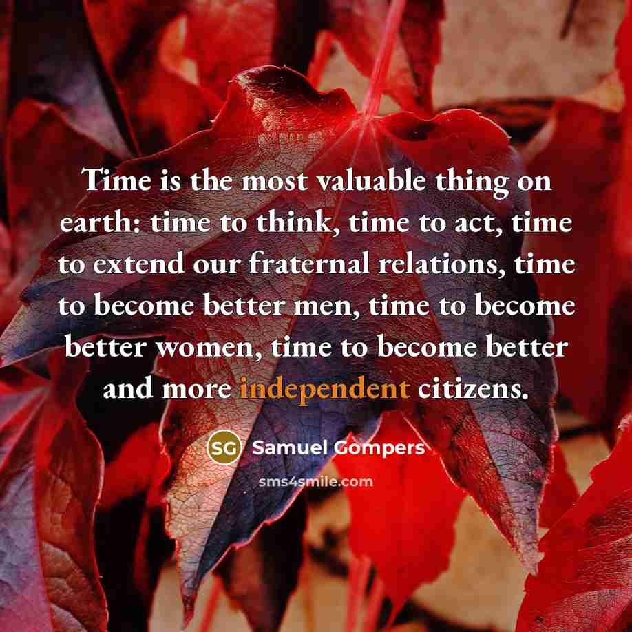 “Time is the most valuable thing on earth: time to…” quote by Samuel Gompers
