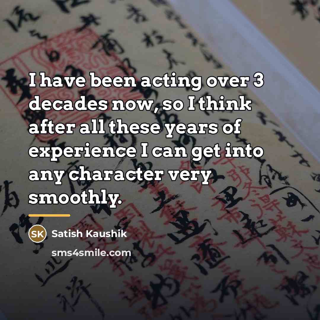 “I have been acting over 3 decades now, so I…” quote by Satish Kaushik