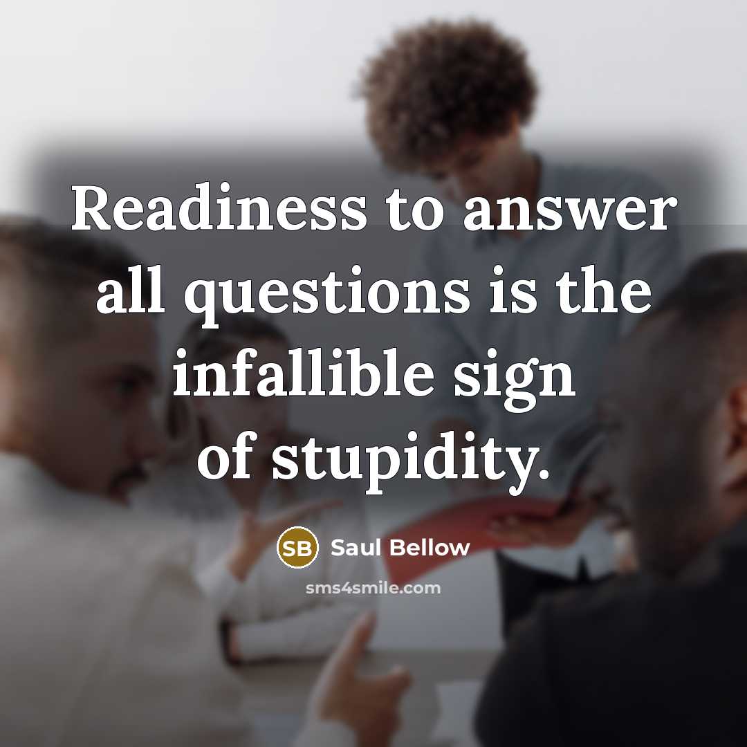 “Readiness to answer all questions is the infallible sign of…” quote by Saul Bellow