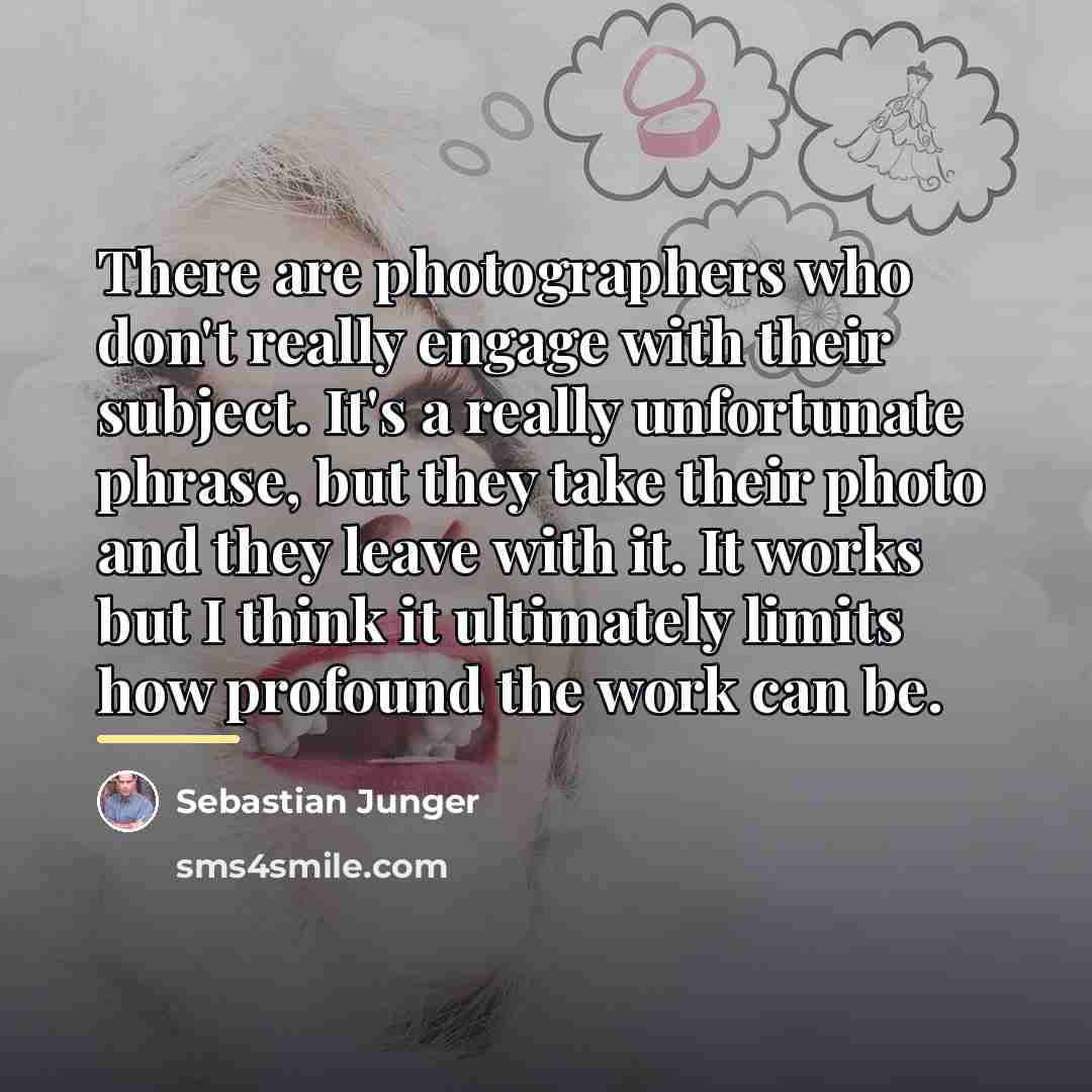 “There are photographers who don't really engage with their subject.…” quote by Sebastian Junger