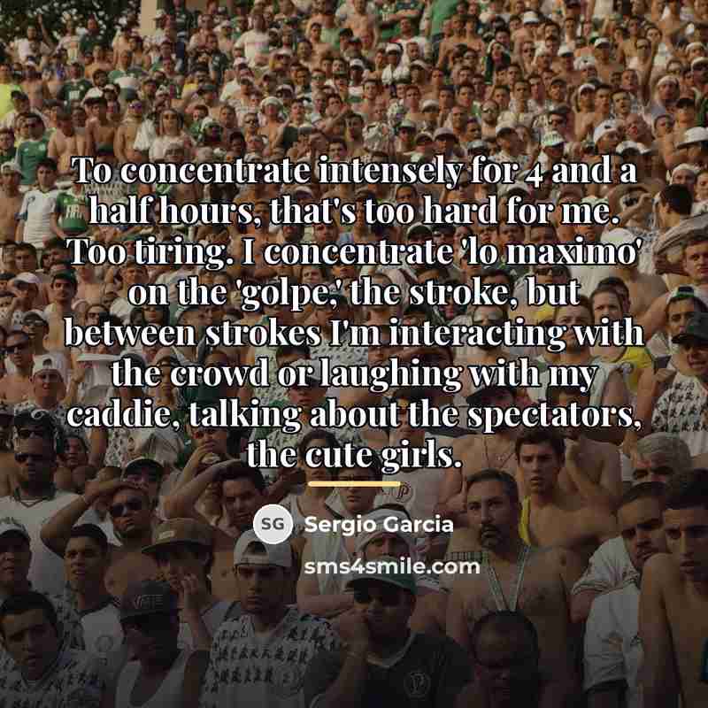 “To concentrate intensely for 4 and a half hours, that's…” quote by Sergio Garcia